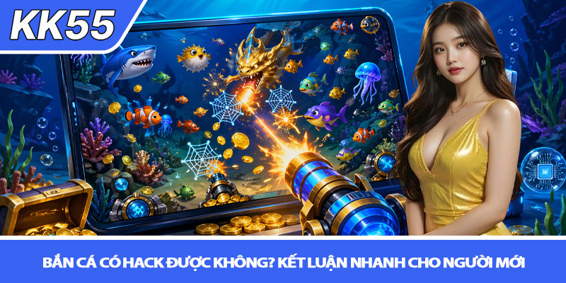 Bắn cá có hack được không? Sự thật & cách chơi tại KK55 2 Bắn cá có hack được không? Kết luận nhanh cho người mới
