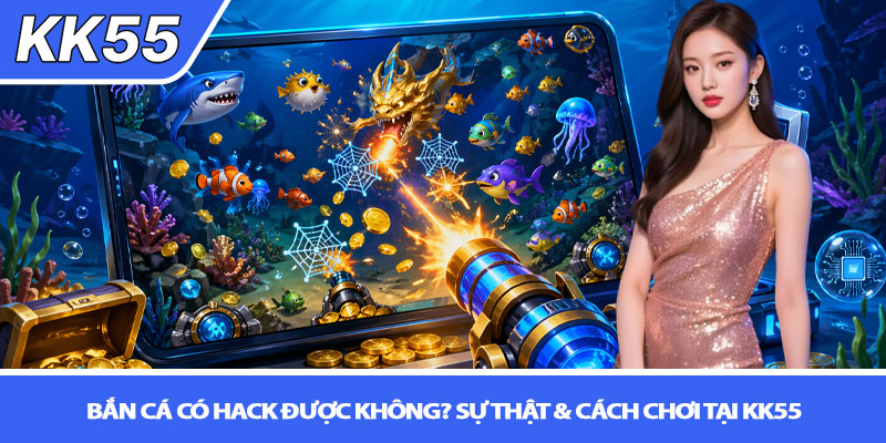 Bắn cá có hack được không? Sự thật & cách chơi tại KK55 1 Bắn cá có hack được không? Sự thật & cách chơi tại KK55