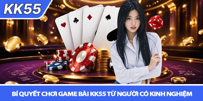 Game bài KK55 - Sân chơi đổi thưởng hấp dẫn 4 Bí quyết chơi Game bài KK55 từ người có kinh nghiệm