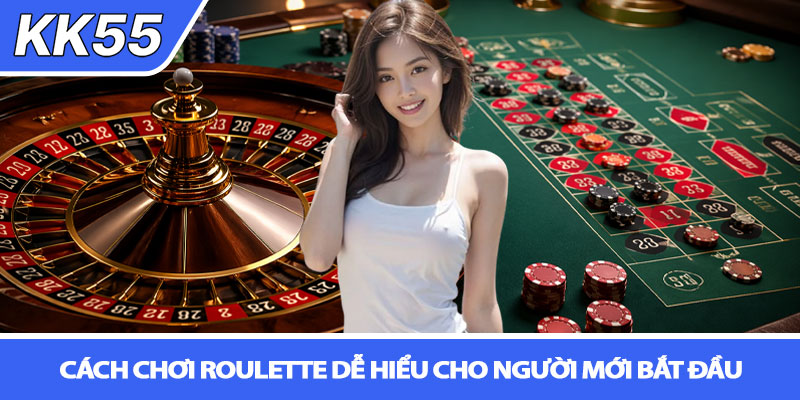 Cách chơi roulette dễ hiểu - Bí quyết thắng lớn tại KK55 3 Cách chơi roulette dễ hiểu cho người mới bắt đầu