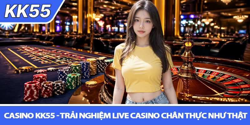 Casino KK55 - Trải nghiệm Live Casino chân thực như thật 1 Casino KK55 - Trải nghiệm Live Casino chân thực như thật