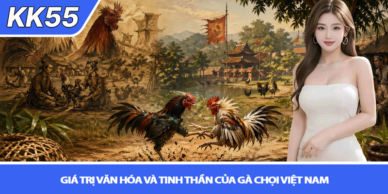 Lịch sử gà chọi Việt Nam - Hành trình văn hóa đậm chất KK55 4 Giá trị văn hóa và tinh thần của gà chọi Việt Nam