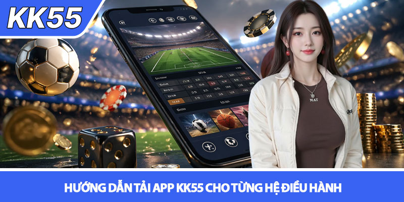Tải app KK55 - Trải nghiệm cá cược mượt mà trên di động 3 Hướng dẫn tải app KK55 cho từng hệ điều hành