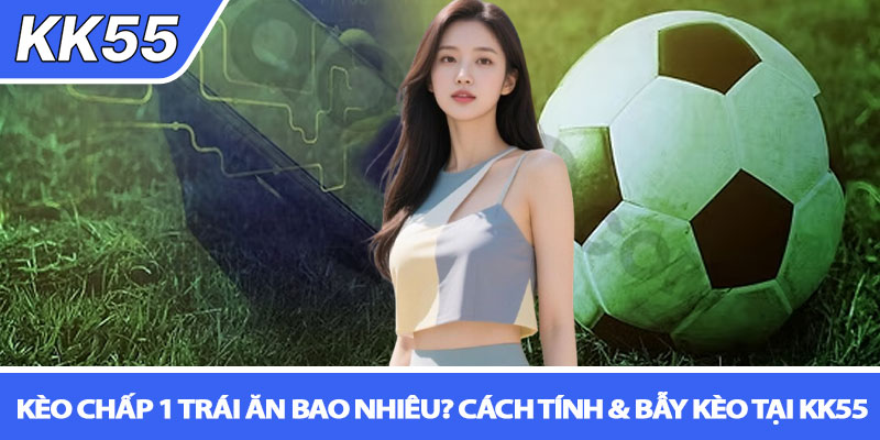 Kèo chấp 1 trái ăn bao nhiêu? Cách tính & bẫy kèo tại KK55 1 Kèo chấp 1 trái ăn bao nhiêu? Cách tính & bẫy kèo tại KK55