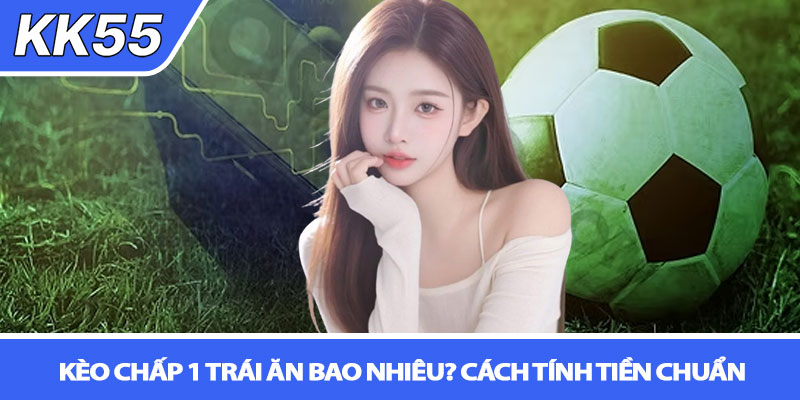 Kèo chấp 1 trái ăn bao nhiêu? Cách tính & bẫy kèo tại KK55 3 Kèo chấp 1 trái ăn bao nhiêu? Cách tính tiền chuẩn