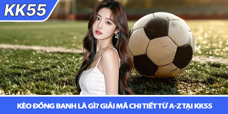 Kèo đồng banh là gì? Giải mã chi tiết từ A-Z tại KK55 1 Kèo đồng banh là gì? Giải mã chi tiết từ A-Z tại KK55