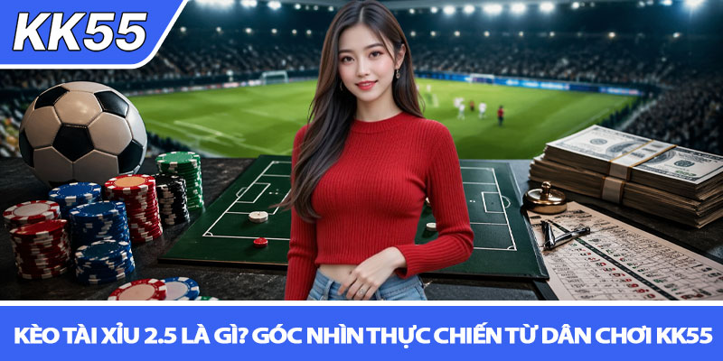 Kèo tài xỉu 2.5 là gì? Góc nhìn thực chiến từ dân chơi KK55 1 Kèo tài xỉu 2.5 là gì? Góc nhìn thực chiến từ dân chơi KK55