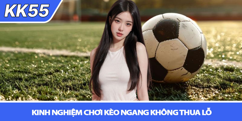 Kèo đồng banh là gì? Giải mã chi tiết từ A-Z tại KK55 3 Kinh nghiệm chơi kèo ngang không thua lỗ