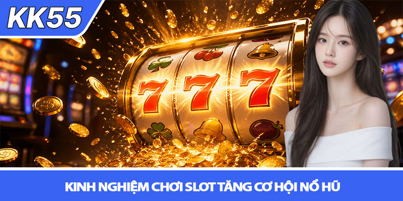 Nổ hũ có thật không? Sự thật tại KK55 4 Kinh nghiệm chơi slot tăng cơ hội nổ hũ