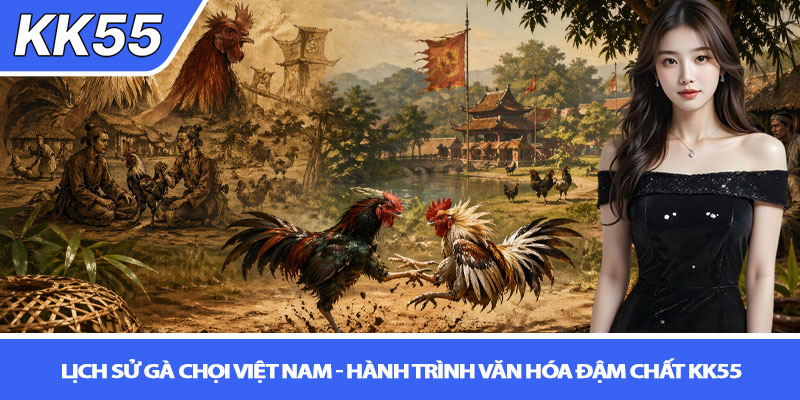 Lịch sử gà chọi Việt Nam - Hành trình văn hóa đậm chất KK55 1 Lịch sử gà chọi Việt Nam - Hành trình văn hóa đậm chất KK55