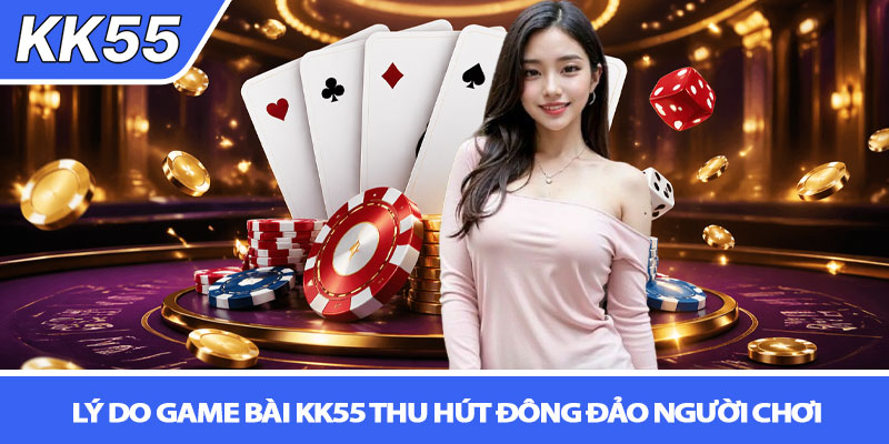 Game bài KK55 - Sân chơi đổi thưởng hấp dẫn 3 Lý do Game bài KK55 thu hút đông đảo người chơi