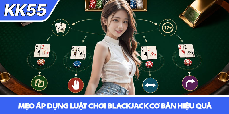Luật chơi blackjack cơ bản - Hướng dẫn dễ hiểu tại KK55 4 Mẹo áp dụng luật chơi blackjack cơ bản hiệu quả