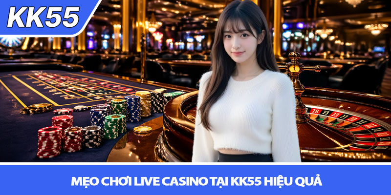 Casino KK55 - Trải nghiệm Live Casino chân thực như thật 4 Mẹo chơi live casino tại KK55 hiệu quả