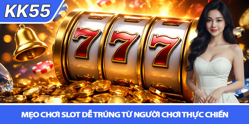 Mẹo chơi slot dễ trúng - Bí quyết săn thưởng tại KK55 3 Mẹo chơi slot dễ trúng từ người chơi thực chiến
