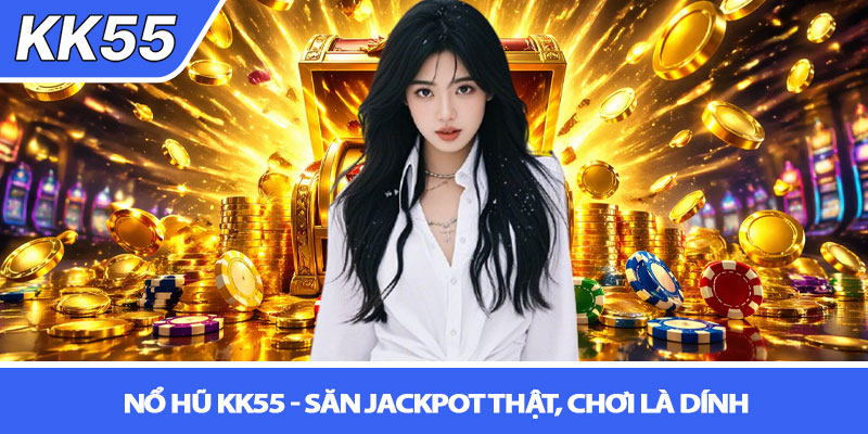 Nổ hũ KK55 - Săn jackpot thật, chơi là dính 1 Nổ hũ KK55 - Săn jackpot thật, chơi là dính