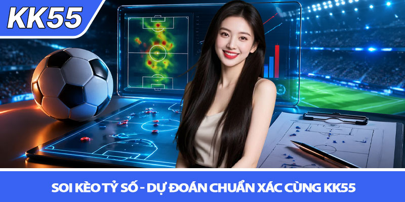 Soi kèo tỷ số - Dự đoán chuẩn xác cùng KK55 1 Soi kèo tỷ số - Dự đoán chuẩn xác cùng KK55