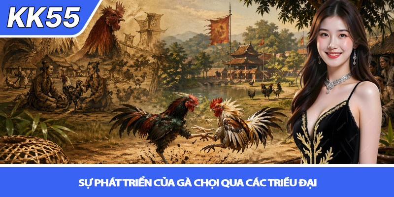 Lịch sử gà chọi Việt Nam - Hành trình văn hóa đậm chất KK55 2 Su phat trien cua ga choi qua cac trieu dai