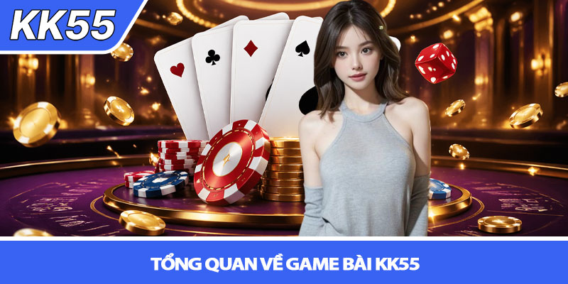Game bài KK55 - Sân chơi đổi thưởng hấp dẫn 2 Tổng quan về Game bài KK55