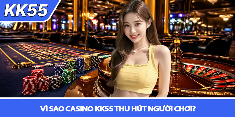 Casino KK55 - Trải nghiệm Live Casino chân thực như thật 3 Vì sao Casino KK55 thu hút người chơi?