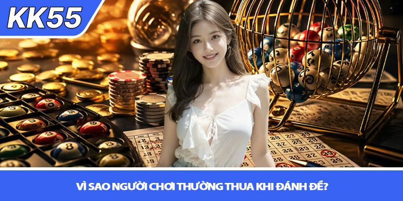 Kinh nghiệm đánh đề không thua - Bí quyết thực chiến KK55 2 Vì sao người chơi thường thua khi đánh đề?